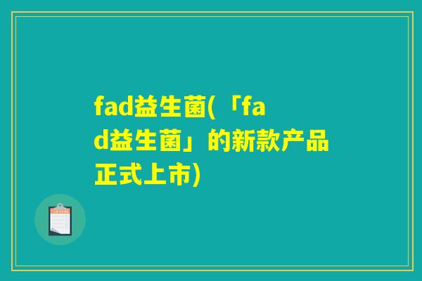 fad益生菌(「fad益生菌」的新款产品正式上市)