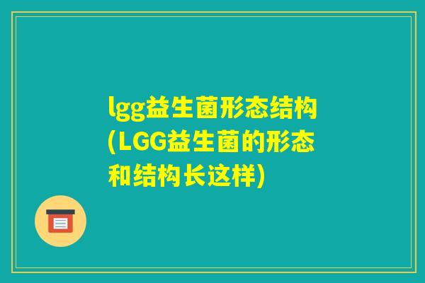 lgg益生菌形态结构(LGG益生菌的形态和结构长这样)