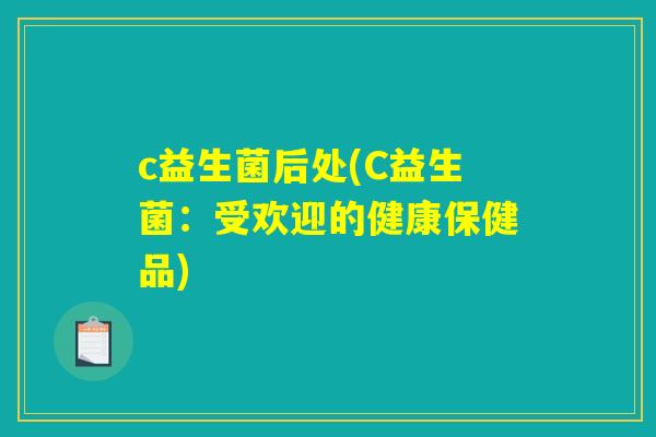 c益生菌后处(C益生菌:受欢迎的健康保健品) c益生菌后处(C益生菌:受欢迎的健康保健品)
