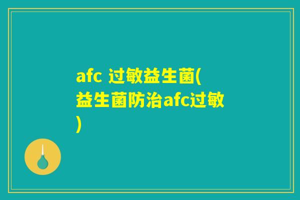 afc 过敏益生菌(益生菌防治afc过敏) afc 过敏益生菌(益生菌防治afc过敏)