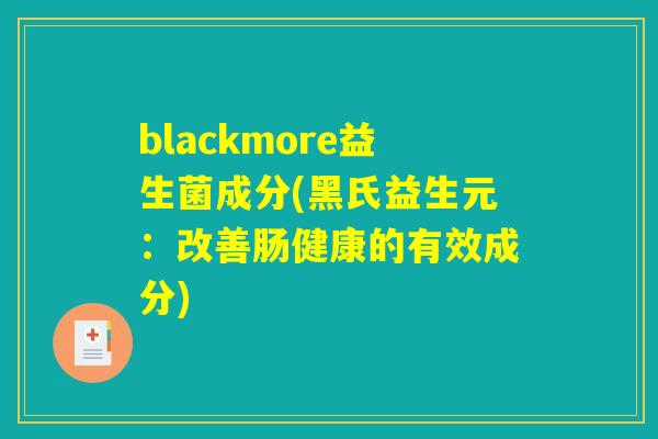 blackmore益生菌成分(黑氏益生元:改善肠健康的有效成分) blackmore益生菌成分(黑氏益生元:改善肠健康的有效成分)