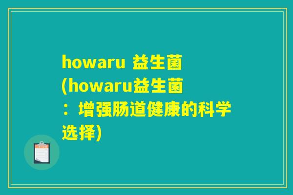 howaru 益生菌(howaru益生菌:增强肠道健康的科学选择) howaru 益生菌(howaru益生菌:增强肠道健康的科学选择)