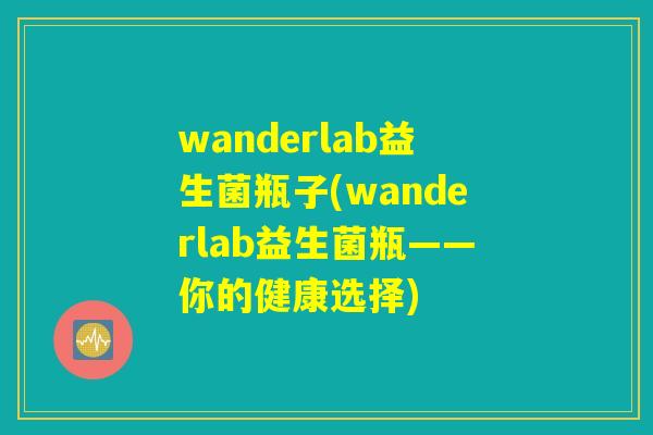 wanderlab益生菌瓶子(wanderlab益生菌瓶——你的健康选择) wanderlab益生菌瓶子(wanderlab益生菌瓶——你的健康选择)
