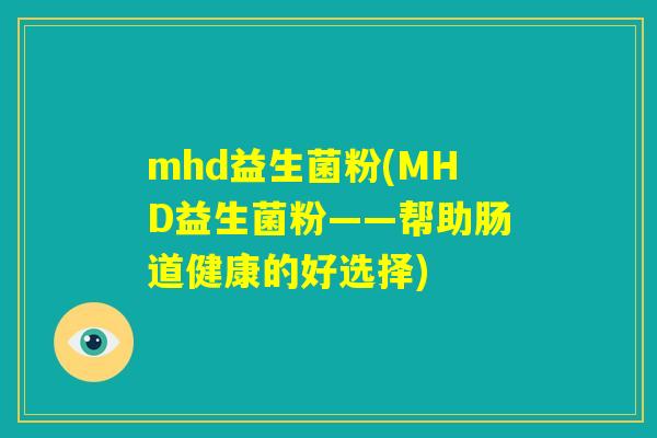 mhd益生菌粉(MHD益生菌粉——帮助肠道健康的好选择) mhd益生菌粉(MHD益生菌粉——帮助肠道健康的好选择)