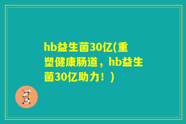 hb益生菌30亿(重塑健康肠道，hb益生菌30亿助力！)