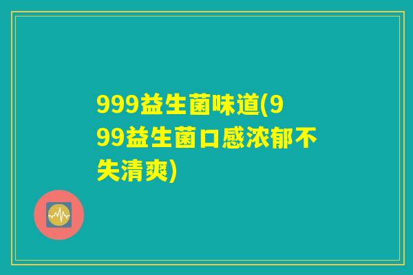 999益生菌味道(999益生菌口感浓郁不失清爽) 999益生菌味道(999益生菌口感浓郁不失清爽)