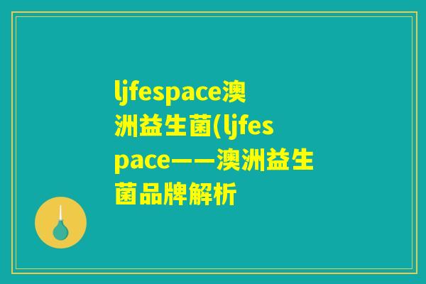 ljfespace澳洲益生菌(ljfespace——澳洲益生菌品牌解析 ljfespace澳洲益生菌(ljfespace——澳洲益生菌品牌解析