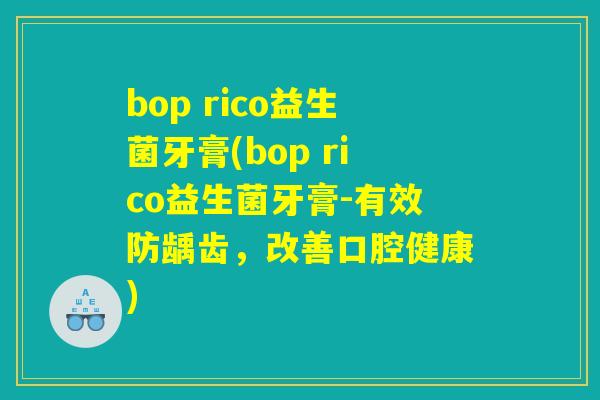 bop rico益生菌牙膏(bop rico益生菌牙膏-有效防龋齿,改善口腔健康) bop rico益生菌牙膏(bop rico益生菌牙膏-有效防龋齿,改善口腔健康)