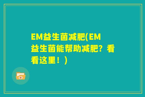 EM益生菌减肥(EM益生菌能帮助减肥?看看这里!) EM益生菌减肥(EM益生菌能帮助减肥?看看这里!)