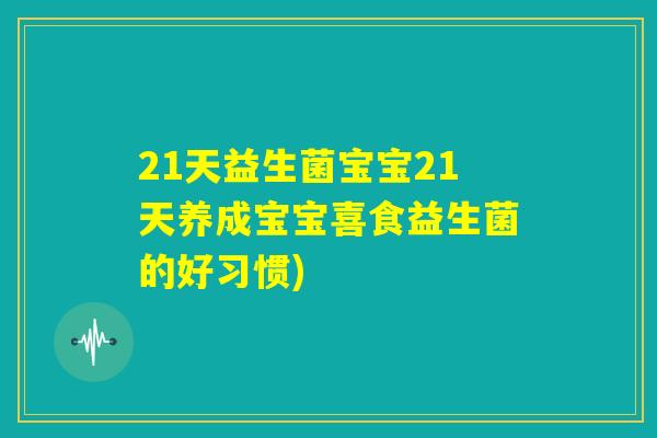 21天益生菌宝宝21天养成宝宝喜食益生菌的好习惯)