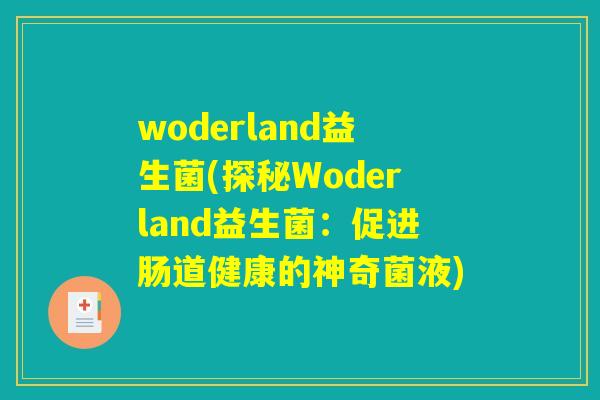 woderland益生菌(探秘Woderland益生菌:促进肠道健康的神奇菌液) woderland益生菌(探秘Woderland益生菌:促进肠道健康的神奇菌液)