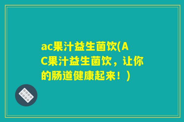 ac果汁益生菌饮(AC果汁益生菌饮,让你的肠道健康起来!) ac果汁益生菌饮(AC果汁益生菌饮,让你的肠道健康起来!)