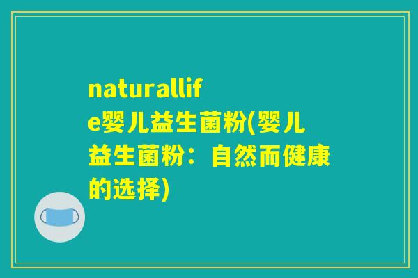 naturallife婴儿益生菌粉(婴儿益生菌粉:自然而健康的选择) naturallife婴儿益生菌粉(婴儿益生菌粉:自然而健康的选择)