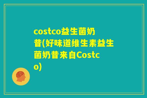 costco益生菌奶昔(好味道维生素益生菌奶昔来自Costco) costco益生菌奶昔(好味道维生素益生菌奶昔来自Costco)