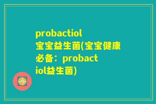 probactiol宝宝益生菌(宝宝健康必备:probactiol益生菌) probactiol宝宝益生菌(宝宝健康必备:probactiol益生菌)