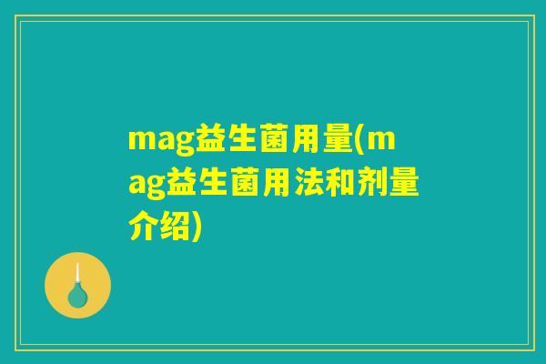 mag益生菌用量(mag益生菌用法和剂量介绍) mag益生菌用量(mag益生菌用法和剂量介绍)