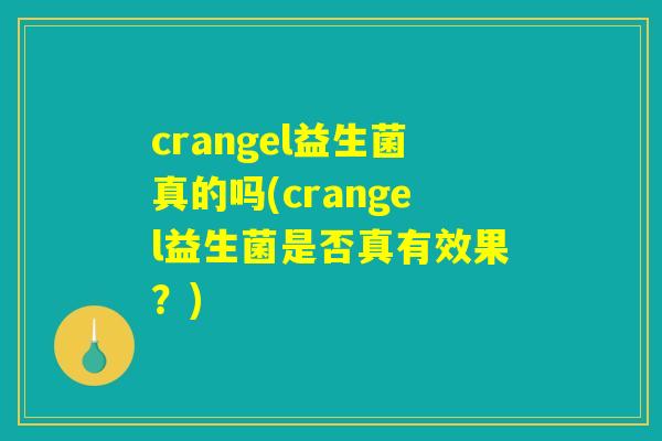 crangel益生菌真的吗(crangel益生菌是否真有效果?) crangel益生菌真的吗(crangel益生菌是否真有效果?)