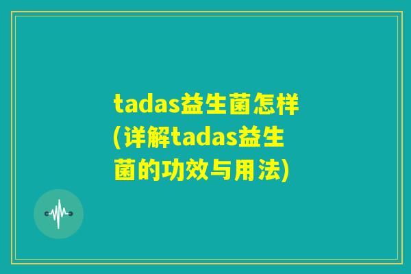 tadas益生菌怎样(详解tadas益生菌的功效与用法)