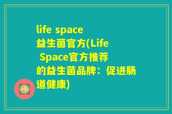 life space益生菌官方(Life Space官方推荐的益生菌品牌：促进肠道健康)