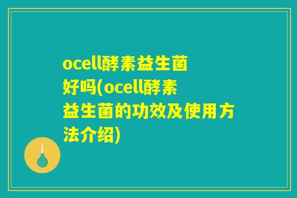 ocell酵素益生菌好吗(ocell酵素益生菌的功效及使用方法介绍) ocell酵素益生菌好吗(ocell酵素益生菌的功效及使用方法介绍)