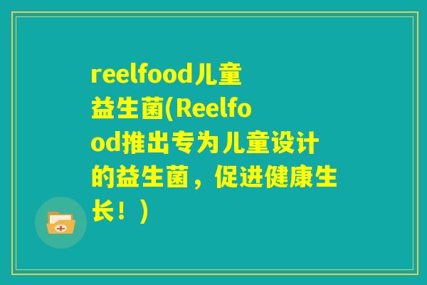 reelfood儿童益生菌(Reelfood推出专为儿童设计的益生菌，促进健康生长！)