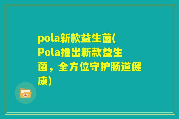 pola新款益生菌(Pola推出新款益生菌，全方位守护肠道健康)