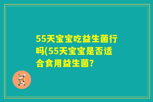 55天宝宝吃益生菌行吗(55天宝宝是否适合食用益生菌？