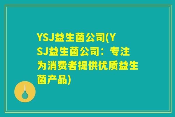 YSJ益生菌公司(YSJ益生菌公司：专注为消费者提供优质益生菌产品)