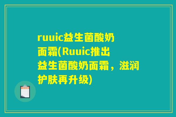 ruuic益生菌酸奶面霜(Ruuic推出益生菌酸奶面霜，滋润护肤再升级)