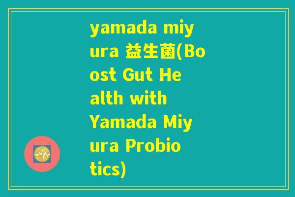 yamada miyura 益生菌(Boost Gut Health with Yamada Miyura Probiotics) yamada miyura 益生菌(Boost Gut Health with Yamada Miyura Probiotics)
