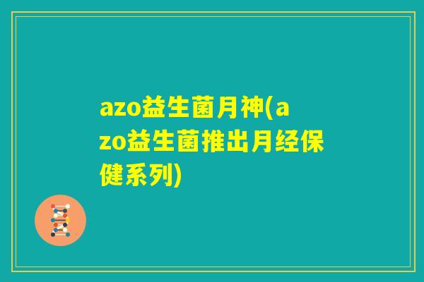 azo益生菌月神(azo益生菌推出月经保健系列) azo益生菌月神(azo益生菌推出月经保健系列)
