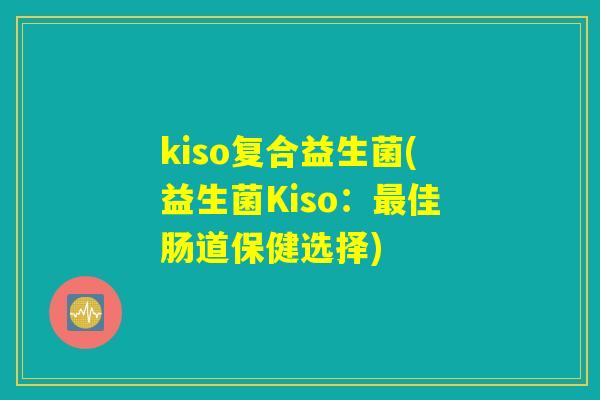 kiso复合益生菌(益生菌Kiso：最佳肠道保健选择)