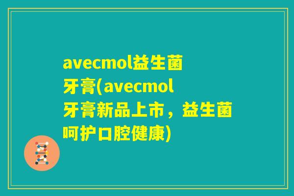 avecmol益生菌牙膏(avecmol牙膏新品上市，益生菌呵护口腔健康)