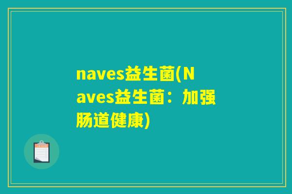 naves益生菌(Naves益生菌:加强肠道健康) naves益生菌(Naves益生菌:加强肠道健康)