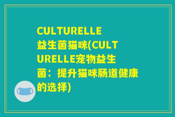 CULTURELLE益生菌猫咪(CULTURELLE宠物益生菌：提升猫咪肠道健康的选择)