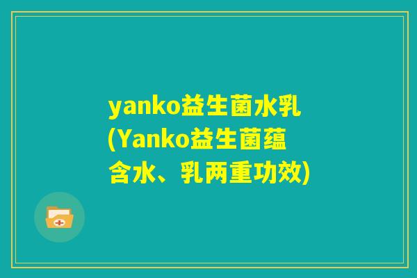 yanko益生菌水乳(Yanko益生菌蕴含水、乳两重功效) yanko益生菌水乳(Yanko益生菌蕴含水、乳两重功效)