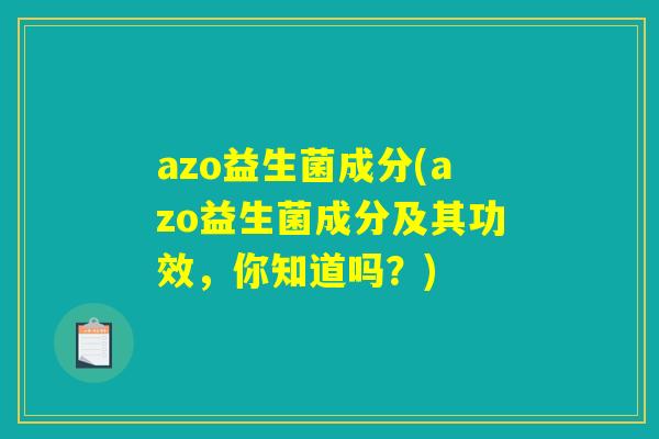 azo益生菌成分(azo益生菌成分及其功效，你知道吗？)