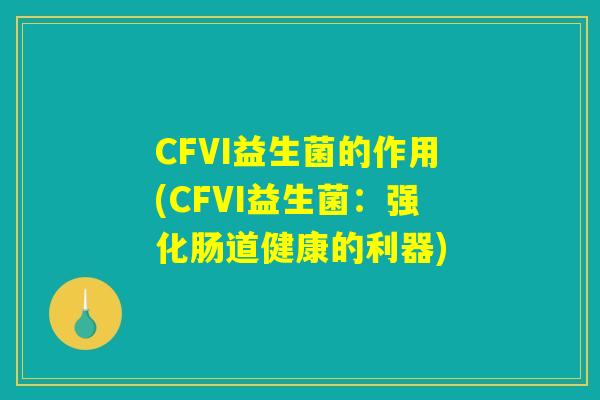 CFVI益生菌的作用(CFVI益生菌：强化肠道健康的利器)