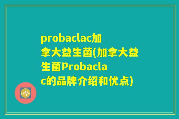 probaclac加拿大益生菌(加拿大益生菌Probaclac的品牌介绍和优点)