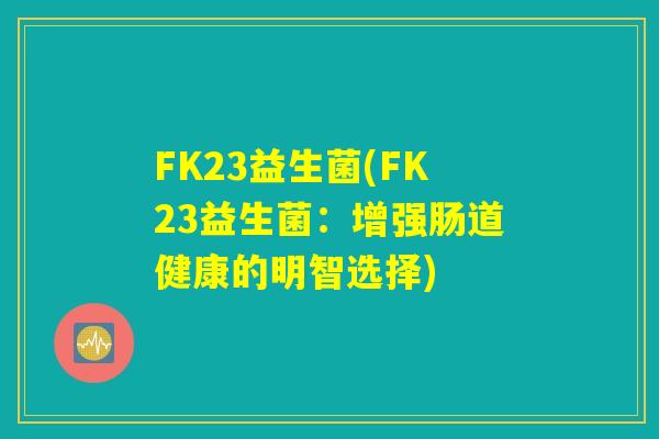 FK23益生菌(FK23益生菌：增强肠道健康的明智选择)