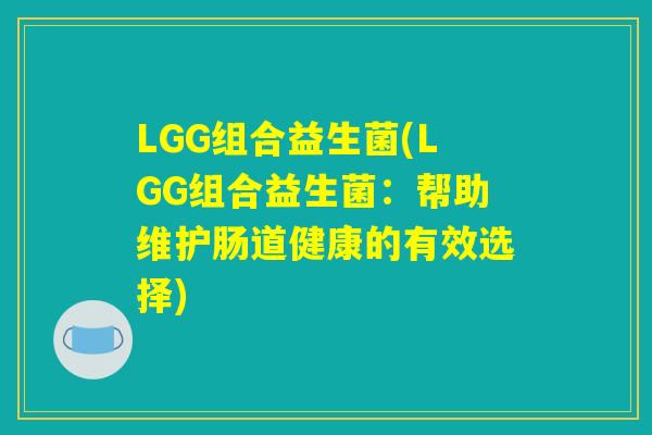 LGG组合益生菌(LGG组合益生菌：帮助维护肠道健康的有效选择)