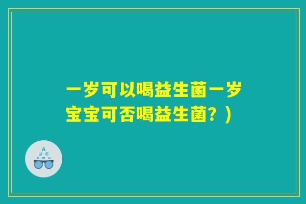 一岁可以喝益生菌一岁宝宝可否喝益生菌？)