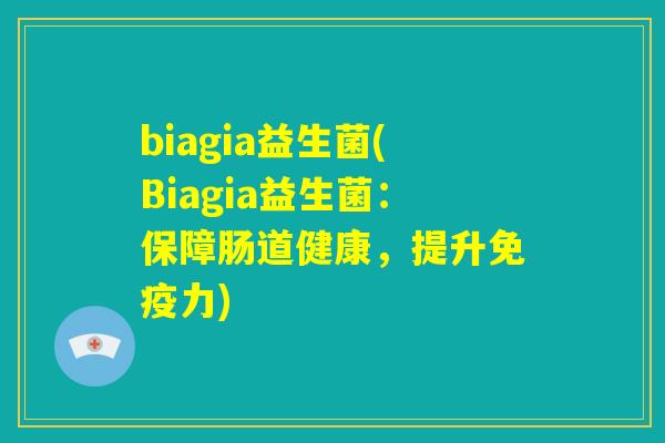 biagia益生菌(Biagia益生菌：保障肠道健康，提升免疫力)