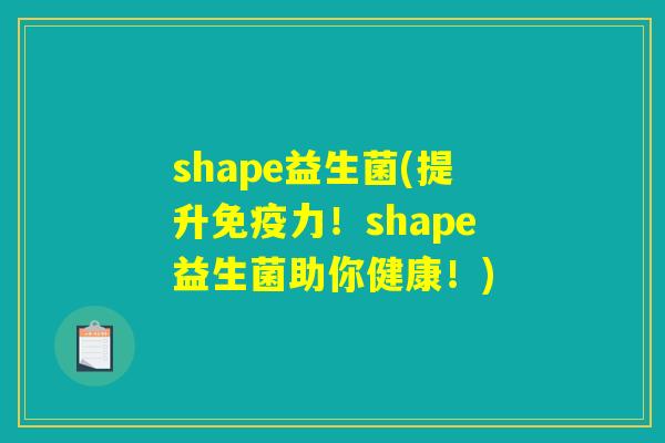 shape益生菌(提升免疫力！shape益生菌助你健康！)