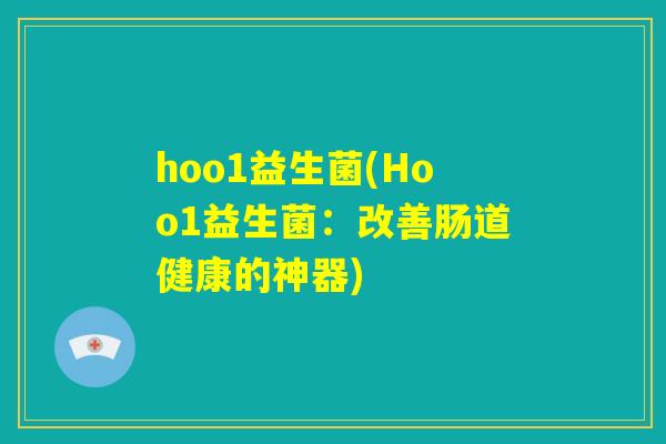 hoo1益生菌(Hoo1益生菌：改善肠道健康的神器)