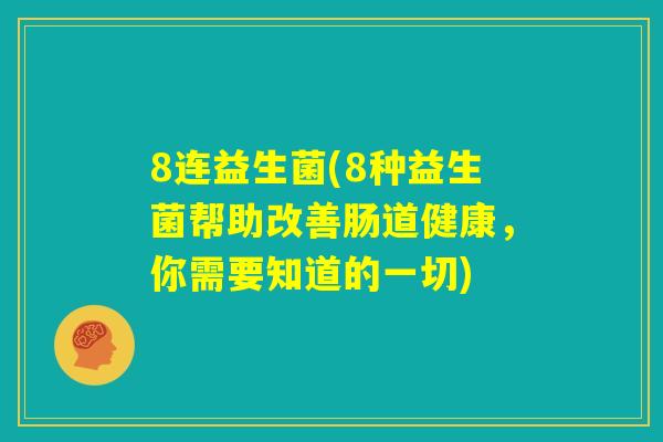 8连益生菌(8种益生菌帮助改善肠道健康，你需要知道的一切)
