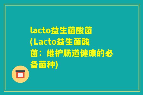 lacto益生菌酸菌(Lacto益生菌酸菌：维护肠道健康的必备菌种)