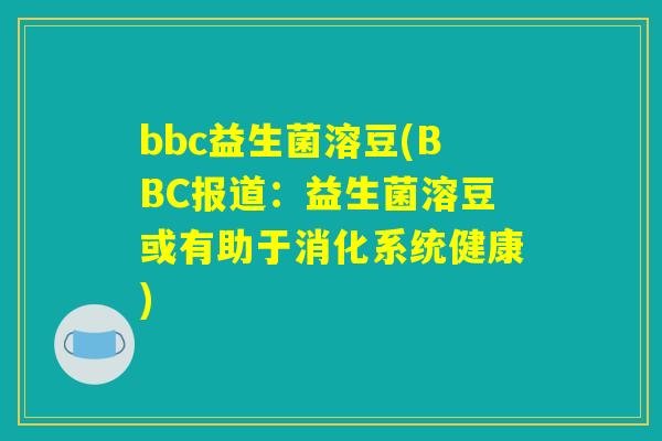 bbc益生菌溶豆(BBC报道：益生菌溶豆或有助于消化系统健康)