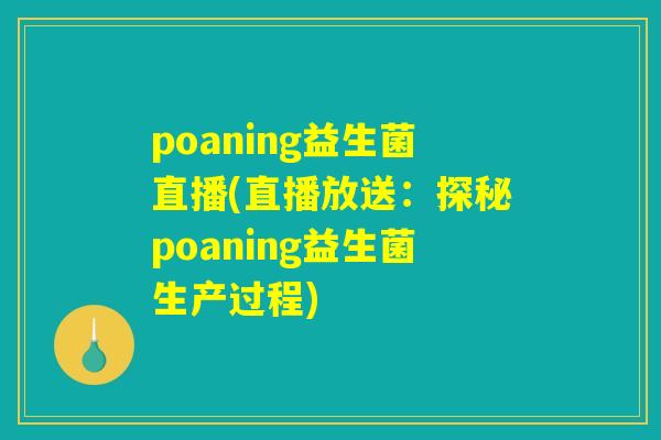 poaning益生菌直播(直播放送：探秘poaning益生菌生产过程)
