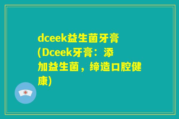 dceek益生菌牙膏(Dceek牙膏：添加益生菌，缔造口腔健康)
